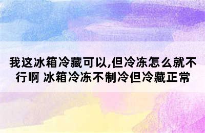 我这冰箱冷藏可以,但冷冻怎么就不行啊 冰箱冷冻不制冷但冷藏正常